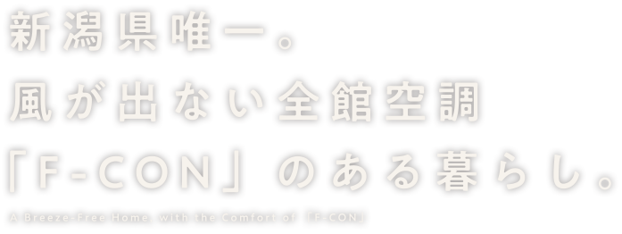 新潟県唯一。風が出ない全館空調「F-CON」のある暮らし。